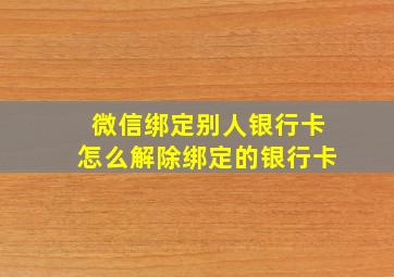 微信绑定别人银行卡怎么解除绑定的银行卡