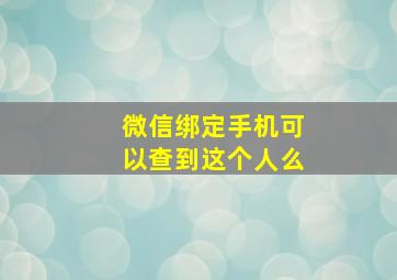 微信绑定手机可以查到这个人么