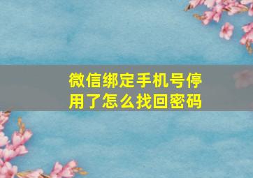 微信绑定手机号停用了怎么找回密码