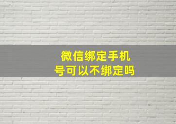 微信绑定手机号可以不绑定吗