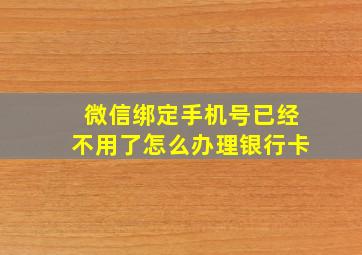 微信绑定手机号已经不用了怎么办理银行卡