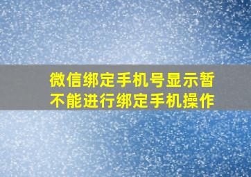 微信绑定手机号显示暂不能进行绑定手机操作