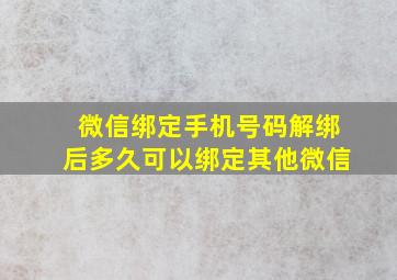 微信绑定手机号码解绑后多久可以绑定其他微信