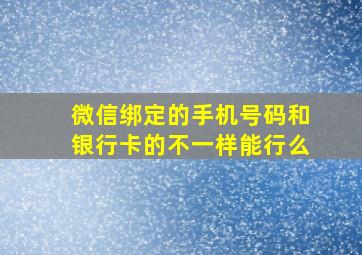 微信绑定的手机号码和银行卡的不一样能行么