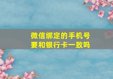 微信绑定的手机号要和银行卡一致吗