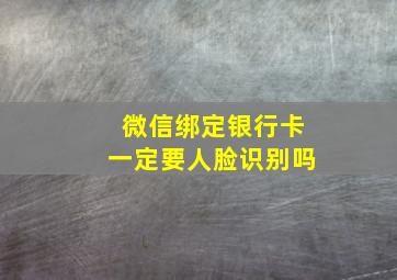 微信绑定银行卡一定要人脸识别吗