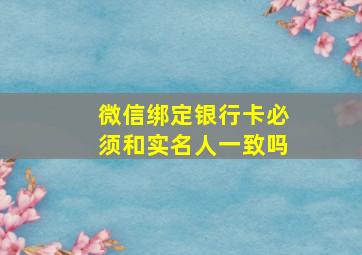 微信绑定银行卡必须和实名人一致吗