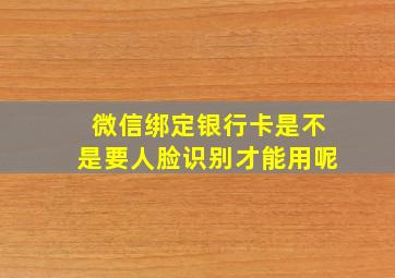 微信绑定银行卡是不是要人脸识别才能用呢