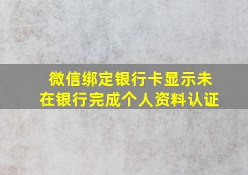 微信绑定银行卡显示未在银行完成个人资料认证