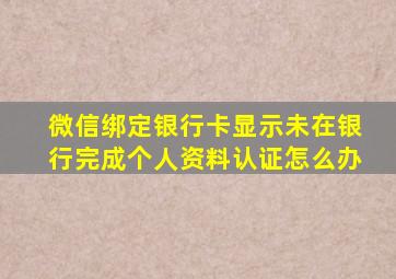 微信绑定银行卡显示未在银行完成个人资料认证怎么办