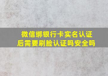 微信绑银行卡实名认证后需要刷脸认证吗安全吗