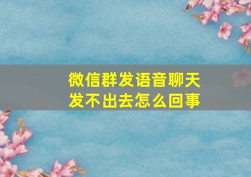 微信群发语音聊天发不出去怎么回事