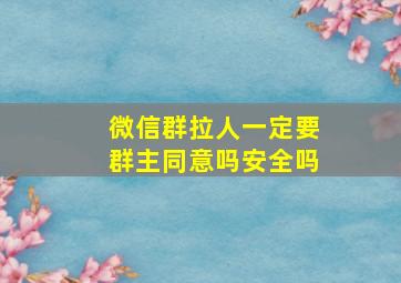 微信群拉人一定要群主同意吗安全吗