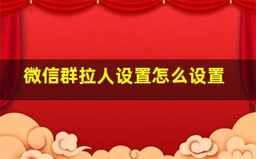 微信群拉人设置怎么设置