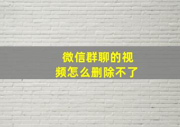 微信群聊的视频怎么删除不了