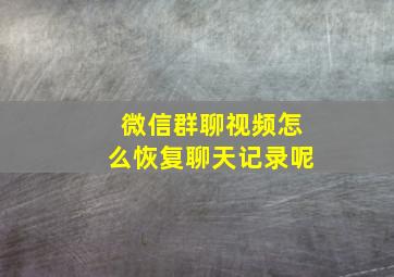 微信群聊视频怎么恢复聊天记录呢