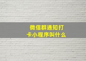 微信群通知打卡小程序叫什么