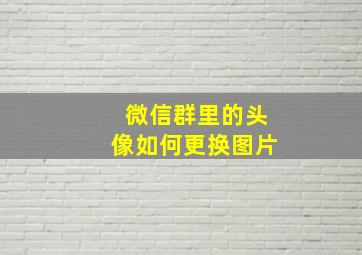 微信群里的头像如何更换图片