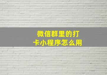 微信群里的打卡小程序怎么用