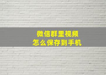 微信群里视频怎么保存到手机