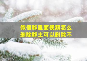 微信群里面视频怎么删除群主可以删除不