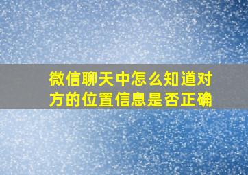 微信聊天中怎么知道对方的位置信息是否正确