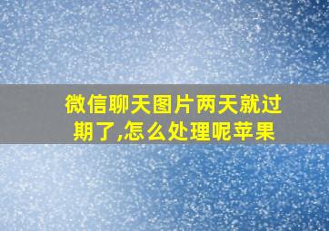 微信聊天图片两天就过期了,怎么处理呢苹果