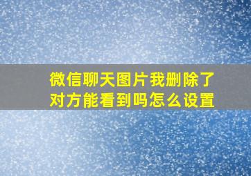 微信聊天图片我删除了对方能看到吗怎么设置