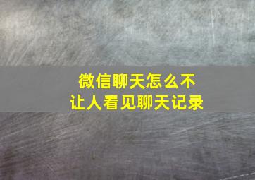 微信聊天怎么不让人看见聊天记录