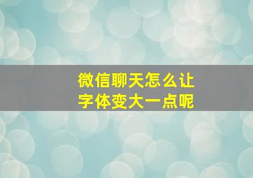 微信聊天怎么让字体变大一点呢