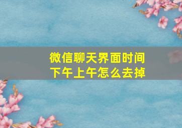 微信聊天界面时间下午上午怎么去掉