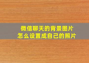 微信聊天的背景图片怎么设置成自己的照片