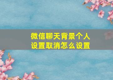 微信聊天背景个人设置取消怎么设置