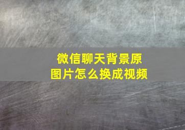 微信聊天背景原图片怎么换成视频