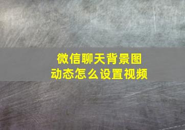 微信聊天背景图动态怎么设置视频