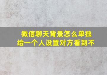 微信聊天背景怎么单独给一个人设置对方看到不