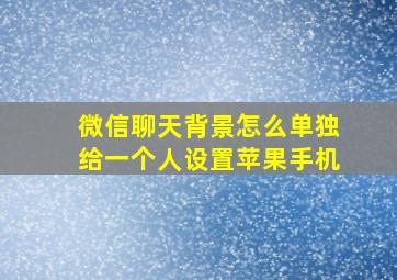 微信聊天背景怎么单独给一个人设置苹果手机