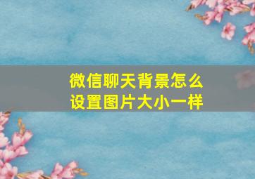 微信聊天背景怎么设置图片大小一样