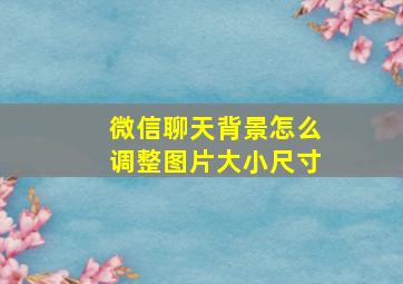 微信聊天背景怎么调整图片大小尺寸