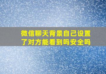 微信聊天背景自己设置了对方能看到吗安全吗