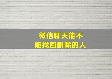 微信聊天能不能找回删除的人