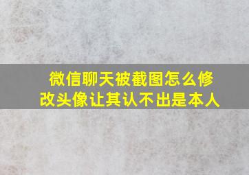 微信聊天被截图怎么修改头像让其认不出是本人