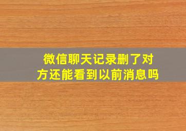 微信聊天记录删了对方还能看到以前消息吗