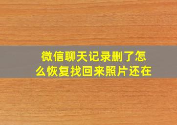 微信聊天记录删了怎么恢复找回来照片还在