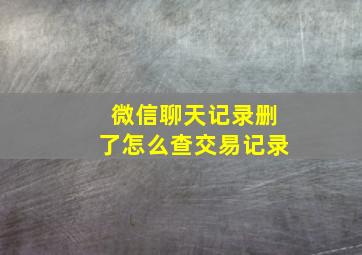 微信聊天记录删了怎么查交易记录