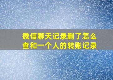 微信聊天记录删了怎么查和一个人的转账记录