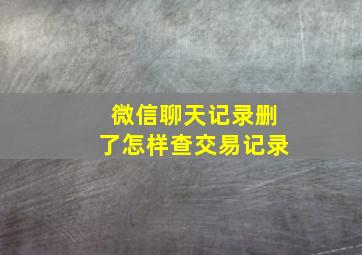 微信聊天记录删了怎样查交易记录