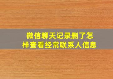 微信聊天记录删了怎样查看经常联系人信息