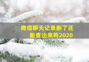 微信聊天记录删了还能查出来吗2020