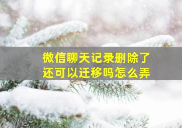 微信聊天记录删除了还可以迁移吗怎么弄